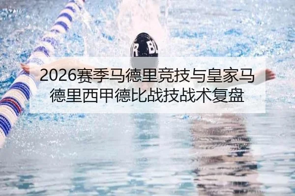 2026赛季马德里竞技与皇家马德里西甲德比战技战术复盘